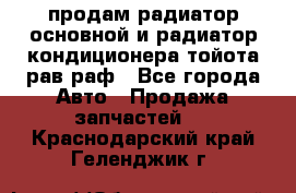 продам радиатор основной и радиатор кондиционера тойота рав раф - Все города Авто » Продажа запчастей   . Краснодарский край,Геленджик г.